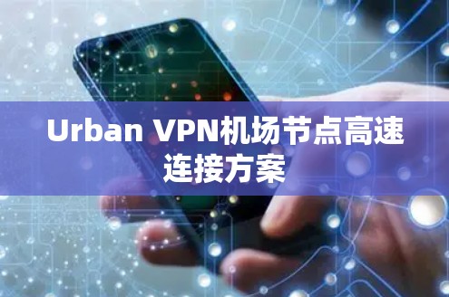 Urban VPN机场节点高速连接方案 Urban VPN机场节点高速连接方案