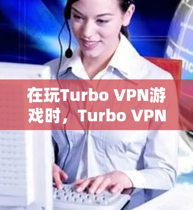 在玩Turbo VPN游戏时，Turbo VPN提供了多种功能，包括游戏加速和网络优化，可以显著提升游戏体验。以下是具体步骤和方法，帮助你优化Turbo VPN的设置