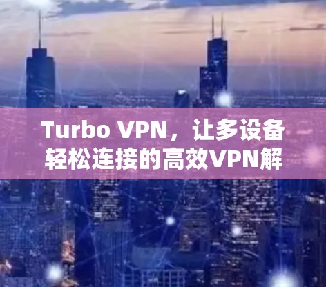 Turbo VPN，让多设备轻松连接的高效VPN解决方案