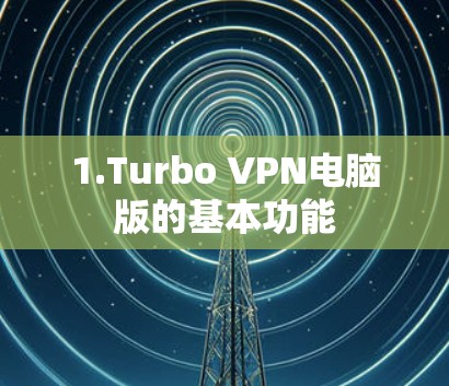 1.Turbo VPN电脑版的基本功能 1.Turbo VPN电脑版的基本功能