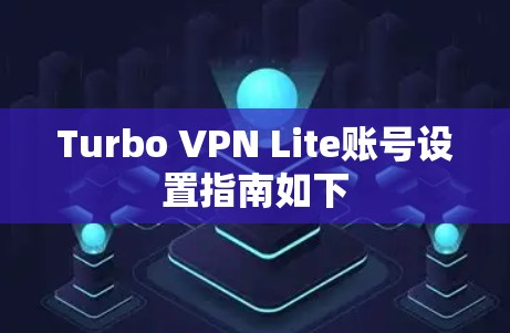Turbo VPN Lite账号设置指南如下