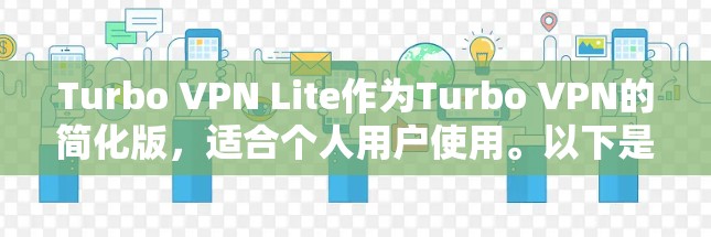 Turbo VPN Lite作为Turbo VPN的简化版,适合个人用户使用。以下是详细的步骤和说明,帮助你更好地使用Turbo VPN Lite的服务器选项 Turbo VPN Lite作为Turbo VPN的简化版,适合个人用户使用。以下是详细的步骤和说明,帮助你更好地使用Turbo VPN Lite的服务器选项