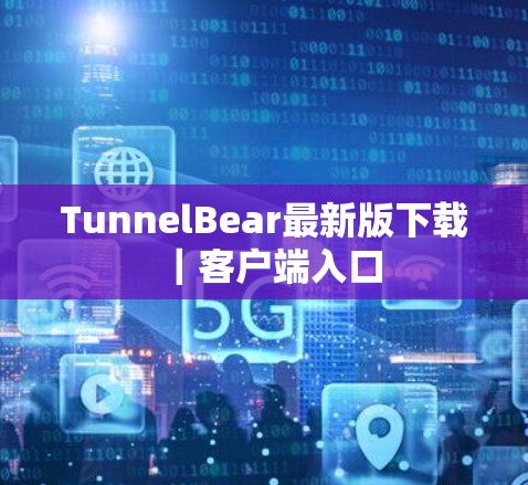 TunnelBear最新版下载|客户端入口 TunnelBear最新版下载|客户端入口