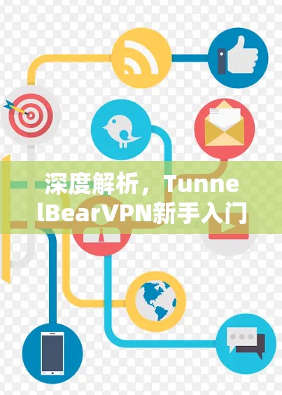 深度解析,TunnelBearVPN新手入门教程 深度解析,TunnelBearVPN新手入门教程