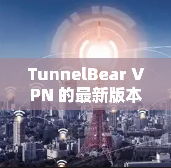 TunnelBear VPN 的最新版本通常会包含功能更新、性能优化和安全修复。为了获取最新的信息,建议访问其官方网站或关注其官方发布的详细更新内容。以下是可能的更新点 TunnelBear VPN 的最新版本通常会包含功能更新、性能优化和安全修复。为了获取最新的信息,建议访问其官方网站或关注其官方发布的详细更新内容。以下是可能的更新点