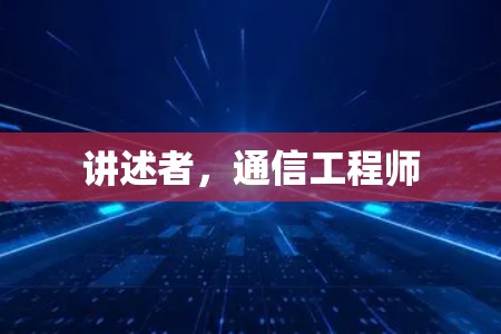 讲述者,通信工程师 讲述者,通信工程师