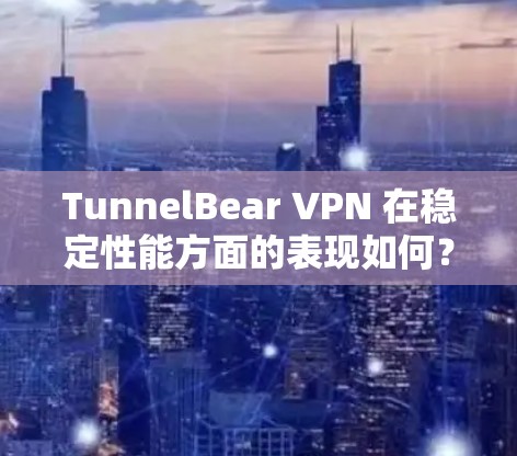 TunnelBear VPN 在稳定性能方面的表现如何?以下是对其稳定性分析的总结 TunnelBear VPN 在稳定性能方面的表现如何?以下是对其稳定性分析的总结