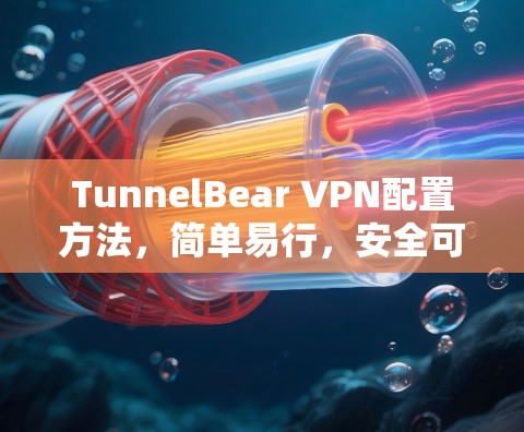 TunnelBear VPN配置方法，简单易行，安全可靠