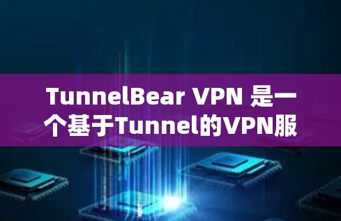 TunnelBear VPN 是一个基于Tunnel的VPN服务,旨在为用户提供安全、可靠和便捷的VPN体验。以下是下载TunnelBear VPN官方软件的步骤 TunnelBear VPN 是一个基于Tunnel的VPN服务,旨在为用户提供安全、可靠和便捷的VPN体验。以下是下载TunnelBear VPN官方软件的步骤