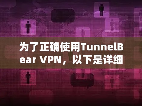 为了正确使用TunnelBear VPN,以下是详细的步骤和注意事项 为了正确使用TunnelBear VPN,以下是详细的步骤和注意事项
