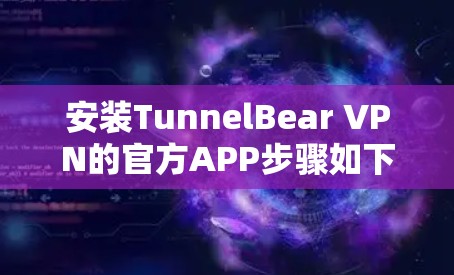 安装TunnelBear VPN的官方APP步骤如下 安装TunnelBear VPN的官方APP步骤如下