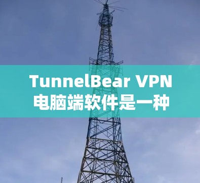TunnelBear VPN电脑端软件是一种专为华语区用户设计的VPN服务工具,旨在提供安全、便捷的网络连接。以下是关于TunnelBear VPN电脑端软件的详细介绍 TunnelBear VPN电脑端软件是一种专为华语区用户设计的VPN服务工具,旨在提供安全、便捷的网络连接。以下是关于TunnelBear VPN电脑端软件的详细介绍