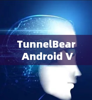 TunnelBear Android VPN，安全可靠，轻松连接