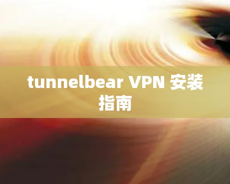 tunnelbear VPN 安装指南 tunnelbear VPN 安装指南