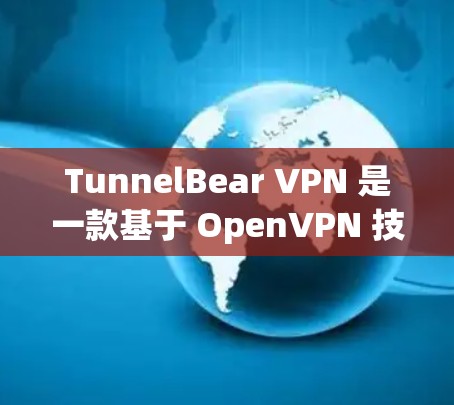 TunnelBear VPN 是一款基于 OpenVPN 技术的 VPN 服务,以其高度的安全性和用户友好的特点而受到广泛好评。以下是对 TunnelBear VPN 的详细总结 TunnelBear VPN 是一款基于 OpenVPN 技术的 VPN 服务,以其高度的安全性和用户友好的特点而受到广泛好评。以下是对 TunnelBear VPN 的详细总结