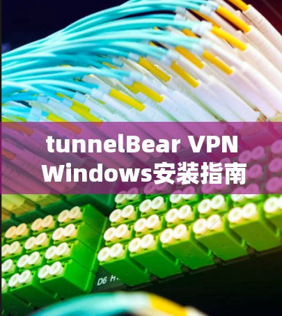 tunnelBear VPN Windows安装指南及常见问题解答 tunnelBear VPN Windows安装指南及常见问题解答