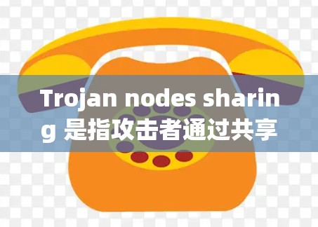Trojan nodes sharing 是指攻击者通过共享资源或数据来实施攻击活动的技术手段。这些节点可能窃取敏感信息、执行恶意命令,或破坏目标系统。以下是对该术语的详细分析 Trojan nodes sharing 是指攻击者通过共享资源或数据来实施攻击活动的技术手段。这些节点可能窃取敏感信息、执行恶意命令,或破坏目标系统。以下是对该术语的详细分析