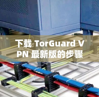 下载 TorGuard VPN 最新版的步骤如下 下载 TorGuard VPN 最新版的步骤如下