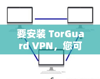 要安装 TorGuard VPN，您可以按照以下步骤操作