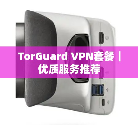 TorGuard VPN套餐|优质服务推荐 TorGuard VPN套餐|优质服务推荐