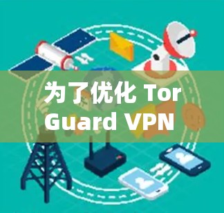 为了优化 TorGuard VPN 游戏，您可以按照以下步骤进行调整和配置
