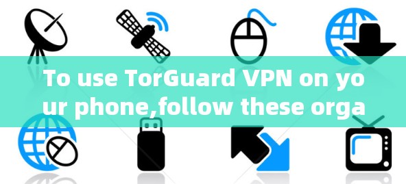 To use TorGuard VPN on your phone,follow these organized steps: