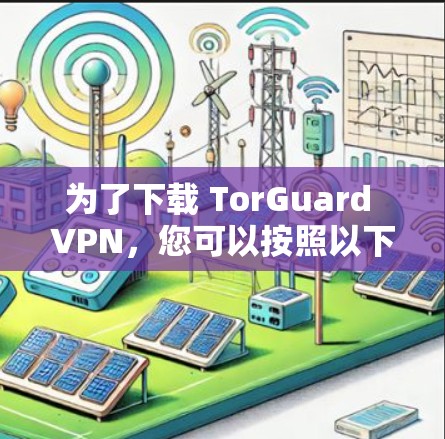为了下载 TorGuard VPN，您可以按照以下步骤操作
