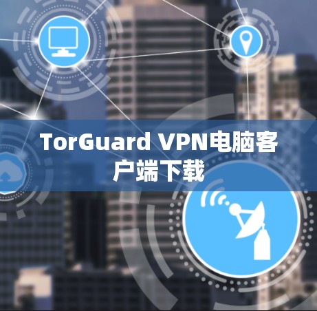 TorGuard VPN电脑客户端下载 TorGuard VPN电脑客户端下载