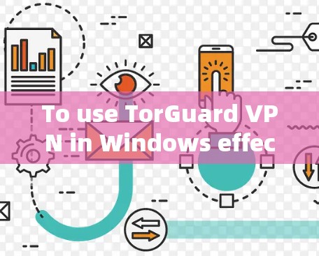 To use TorGuard VPN in Windows effectively,follow these organized steps: