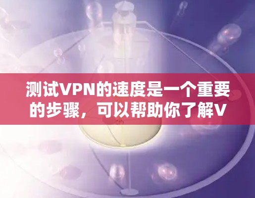 测试VPN的速度是一个重要的步骤，可以帮助你了解VPN的性能和稳定性。以下是一些步骤和方法，你可以用来测试VPN的速度