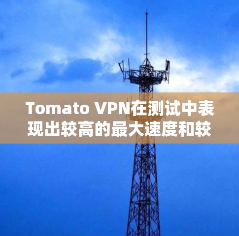 Tomato VPN在测试中表现出较高的最大速度和较高的流量来源,这可能意味着它在某些特定的服务器上运行时有优化。以下是基于数据的详细分析 Tomato VPN在测试中表现出较高的最大速度和较高的流量来源,这可能意味着它在某些特定的服务器上运行时有优化。以下是基于数据的详细分析