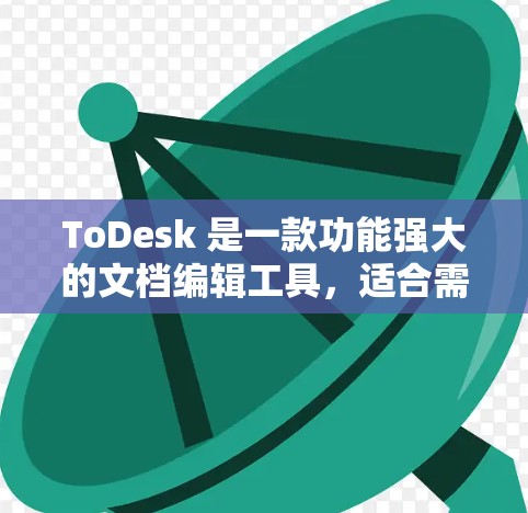 ToDesk 是一款功能强大的文档编辑工具，适合需要专业排版和设计的用户。以下是下载ToDesk软件的简单步骤
