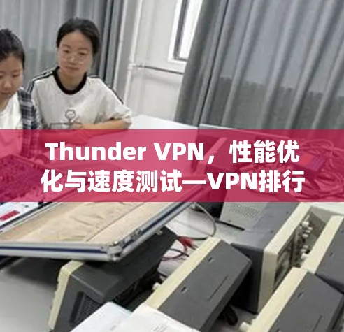 Thunder VPN,性能优化与速度测试—VPN排行分析 Thunder VPN,性能优化与速度测试—VPN排行分析