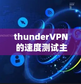 thunderVPN 的速度测试主要取决于设备的配置和网络环境。以下是一些可能的情景和结果,以及如何帮助你更好地了解ThunderVPN的速度 thunderVPN 的速度测试主要取决于设备的配置和网络环境。以下是一些可能的情景和结果,以及如何帮助你更好地了解ThunderVPN的速度