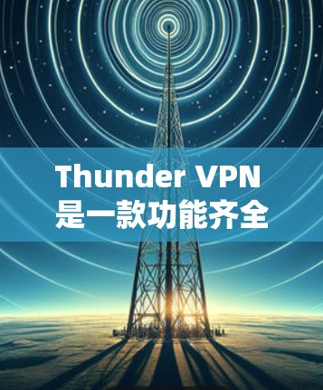 Thunder VPN 是一款功能齐全、安全可靠的好用VPN软件,适合对网络有一定了解但想深入VPN体验的人。以下是一步步的教程,帮助你熟练使用Thunder VPN 连接到目标IP地址或外部设备 Thunder VPN 是一款功能齐全、安全可靠的好用VPN软件,适合对网络有一定了解但想深入VPN体验的人。以下是一步步的教程,帮助你熟练使用Thunder VPN 连接到目标IP地址或外部设备