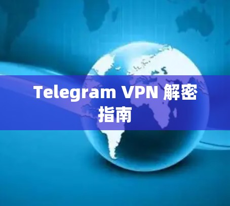 Telegram VPN 解密指南 Telegram VPN 解密指南