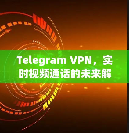 Telegram VPN,实时视频通话的未来解决方案 Telegram VPN,实时视频通话的未来解决方案