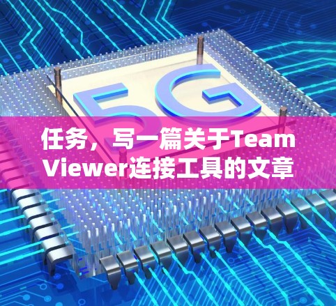 任务，写一篇关于TeamViewer连接工具的文章