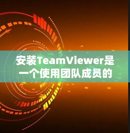 安装TeamViewer是一个使用团队成员的网络连接来进行视频会议和协作的工具。以下是详细的安装步骤 安装TeamViewer是一个使用团队成员的网络连接来进行视频会议和协作的工具。以下是详细的安装步骤