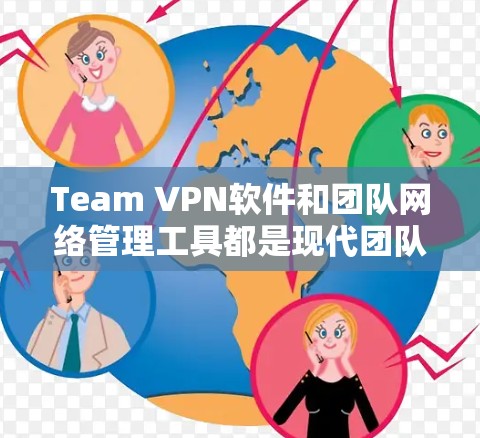 Team VPN软件和团队网络管理工具都是现代团队网络管理中常用的工具，它们各有其独特的功能和适用场景。以下是针对这两个工具的评测