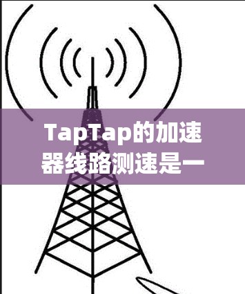 TapTap的加速器线路测速是一项通过模拟不同网络环境来测试用户流量性能的工具。以下是关于测速系统的详细说明 TapTap的加速器线路测速是一项通过模拟不同网络环境来测试用户流量性能的工具。以下是关于测速系统的详细说明