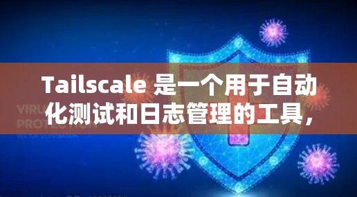 Tailscale 是一个用于自动化测试和日志管理的工具，适用于开发测试、CI/CD自动化以及测试工具的管理。以下是一个使用 Tailscale 的指南