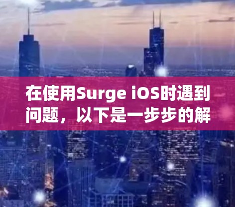 在使用Surge iOS时遇到问题,以下是一步步的解决方案 在使用Surge iOS时遇到问题,以下是一步步的解决方案