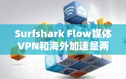 Surfshark Flow媒体VPN和海外加速是两个不同的服务,它们在功能和用途上有所不同。以下是它们的主要区别和用途 Surfshark Flow媒体VPN和海外加速是两个不同的服务,它们在功能和用途上有所不同。以下是它们的主要区别和用途