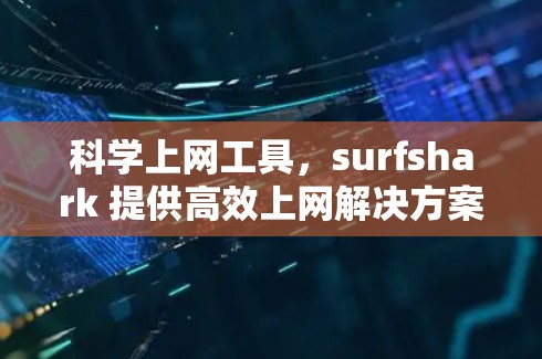 科学上网工具,surfshark 提供高效上网解决方案 科学上网工具,surfshark 提供高效上网解决方案