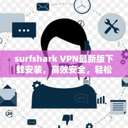 surfshark VPN最新版下载安装,高效安全,轻松保护你的通信数据 surfshark VPN最新版下载安装,高效安全,轻松保护你的通信数据