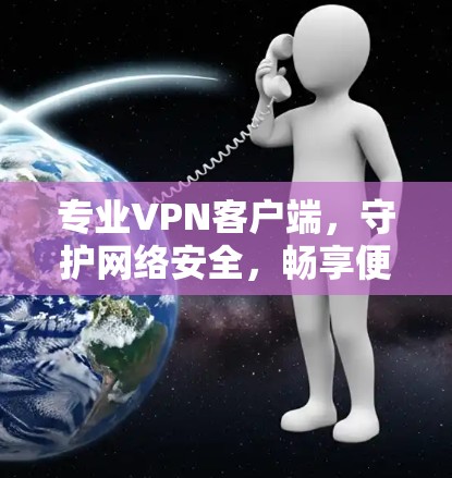 专业VPN客户端，守护网络安全，畅享便捷