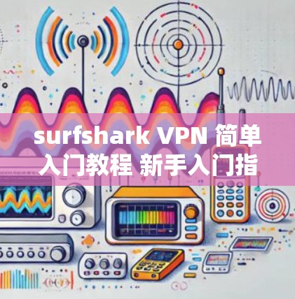 surfshark VPN 简单入门教程 新手入门指南