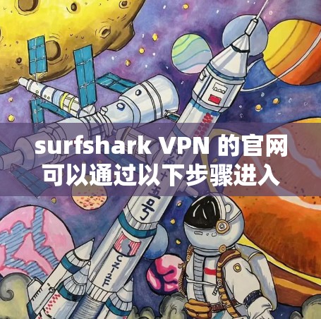 surfshark VPN 的官网可以通过以下步骤进入并下载 surfshark VPN 的官网可以通过以下步骤进入并下载