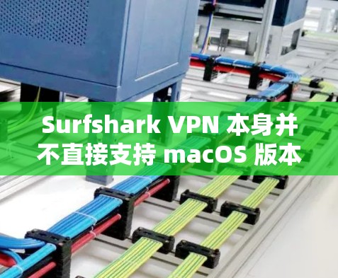 Surfshark VPN 本身并不直接支持 macOS 版本，但如果你想要类似的功能，你可以考虑以下工具，它们在 macOS 上有支持